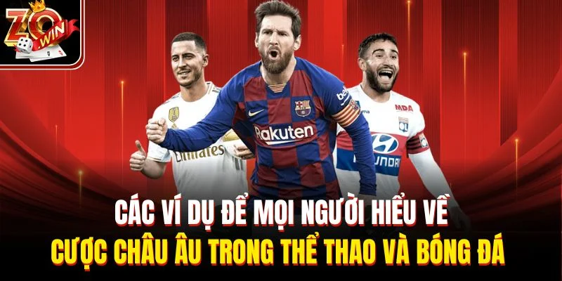 Các ví dụ để mọi người hiểu về cược châu Âu trong thể thao và bóng đá