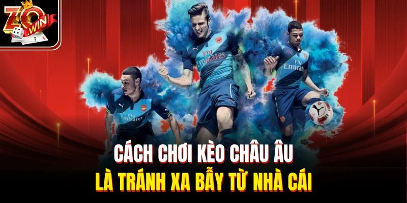 Cách chơi kèo Châu Âu là tránh xa bẫy từ nhà cái