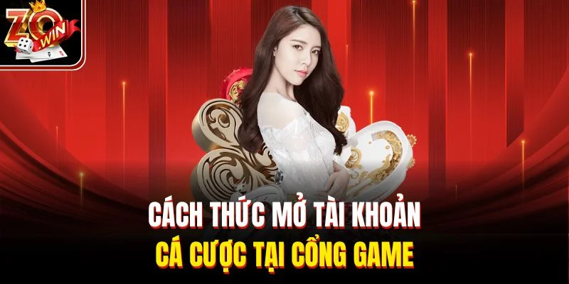 Cách thức mở tài khoản cá cược tại cổng game