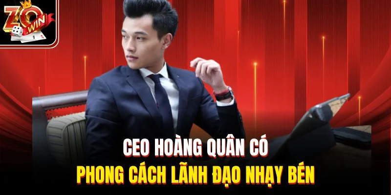 CEO Hoàng Quân có phong cách lãnh đạo nhạy bén