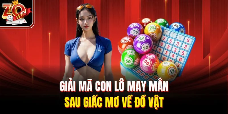 Giải mã con lô may mắn sau giấc mơ về đồ vật