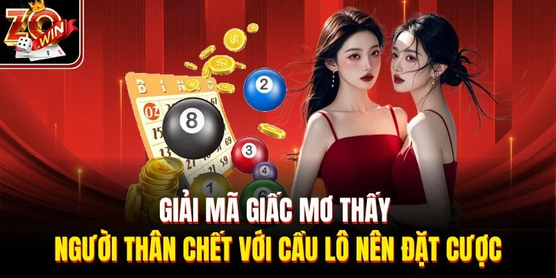 Giải mã giấc mơ thấy người thân chết với cầu lô nên đặt cược