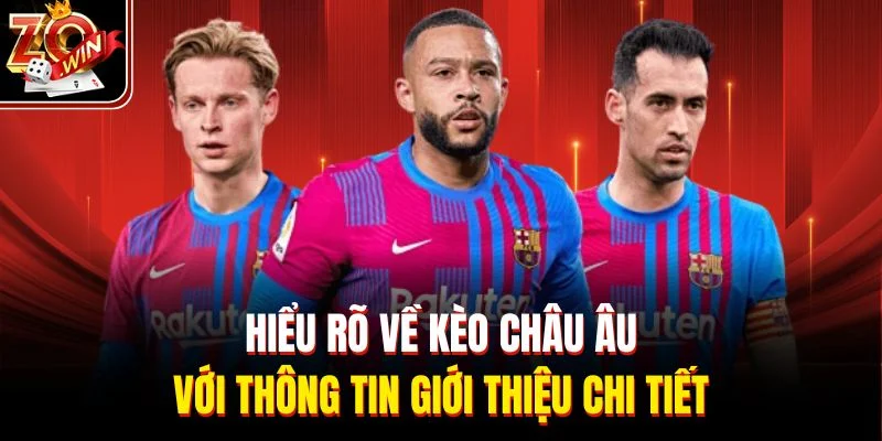 Hiểu rõ về kèo châu Âu với thông tin giới thiệu chi tiết