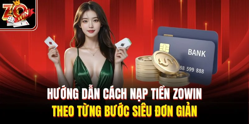 Hướng dẫn cách nạp tiền Zowin theo từng bước siêu đơn giản
