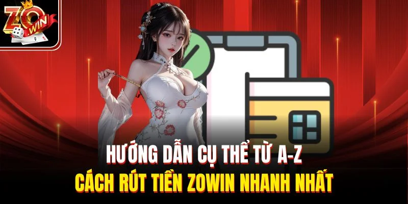Hướng dẫn cụ thể từ A-Z cách rút tiền Zowin nhanh nhất