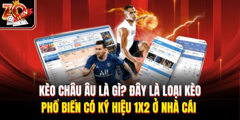 Kèo châu Âu là gì? Đây là loại kèo phổ biến có ký hiệu 1x2 ở nhà cái