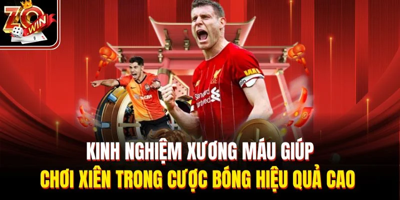 Kinh nghiệm xương máu giúp chơi xiên trong cược bóng hiệu quả cao 