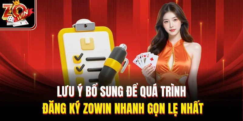 Lưu ý bổ sung để quá trình đăng ký Zowin nhanh gọn lẹ nhất