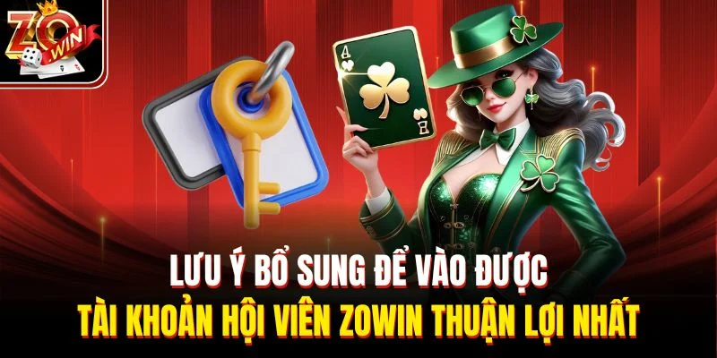 Lưu ý bổ sung để vào được tài khoản hội viên Zowin thuận lợi nhất