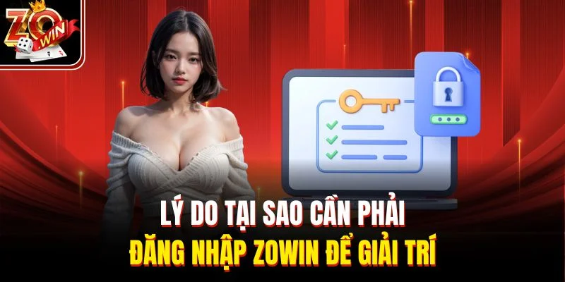Lý do tại sao cần phải đăng nhập Zowin để giải trí