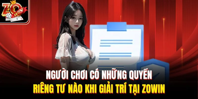 Người chơi có những quyền riêng tư nào khi giải trí tại Zowin