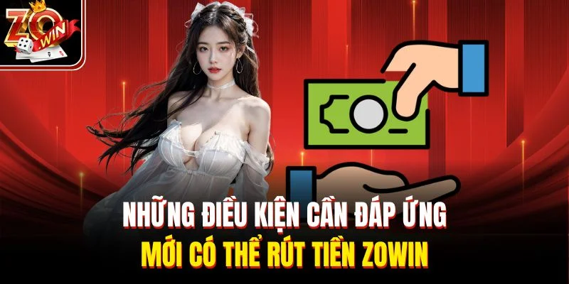 Những điều kiện cần đáp ứng mới có thể rút tiền Zowin
