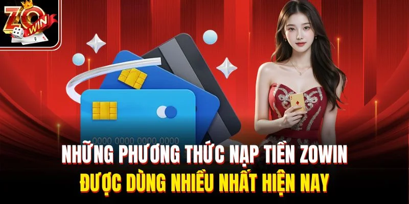 Những phương thức nạp tiền Zowin được dùng nhiều nhất hiện nay