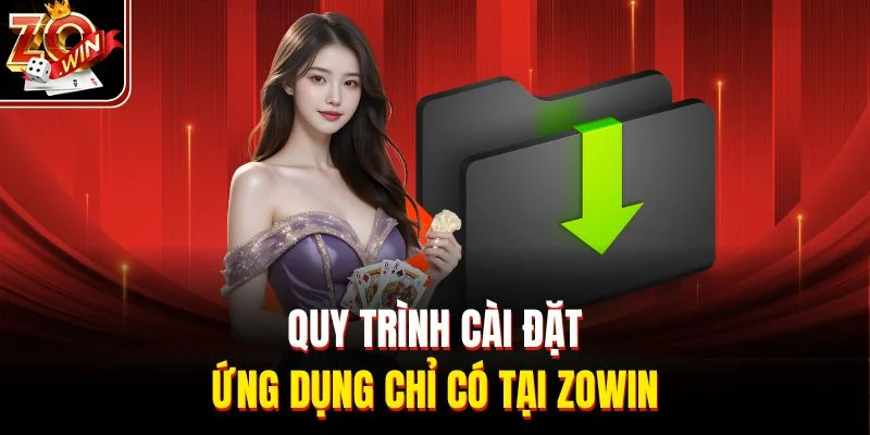 Quy trình cài đặt ứng dụng chỉ có tại Zowin