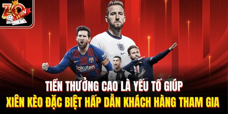 Tiền thưởng cao là yếu tố giúp xiên kèo đặc biệt hấp dẫn khách hàng tham gia