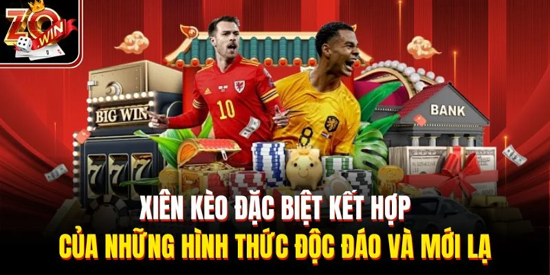 Xiên kèo đặc biệt kết hợp của những hình thức độc đáo và mới lạ